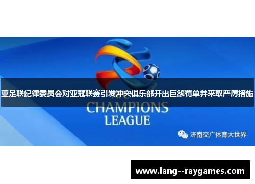 亚足联纪律委员会对亚冠联赛引发冲突俱乐部开出巨额罚单并采取严厉措施 亚足联纪律委员会对亚冠联赛引发冲突俱乐部开出巨额罚单并采取严厉措施