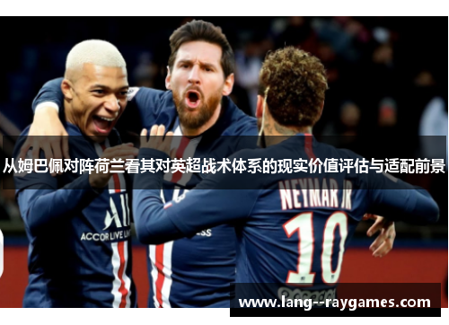 从姆巴佩对阵荷兰看其对英超战术体系的现实价值评估与适配前景 从姆巴佩对阵荷兰看其对英超战术体系的现实价值评估与适配前景