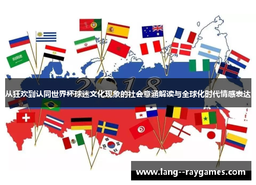 从狂欢到认同世界杯球迷文化现象的社会意涵解读与全球化时代情感表达