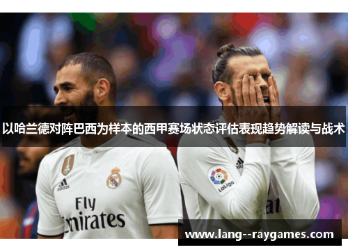 以哈兰德对阵巴西为样本的西甲赛场状态评估表现趋势解读与战术 以哈兰德对阵巴西为样本的西甲赛场状态评估表现趋势解读与战术