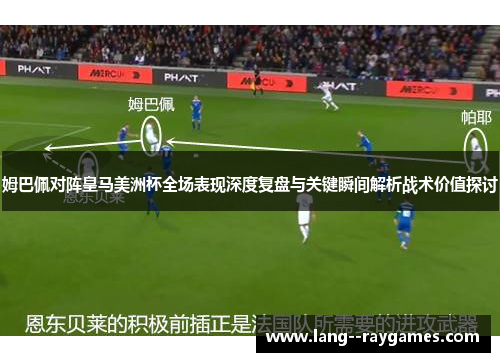 姆巴佩对阵皇马美洲杯全场表现深度复盘与关键瞬间解析战术价值探讨 姆巴佩对阵皇马美洲杯全场表现深度复盘与关键瞬间解析战术价值探讨