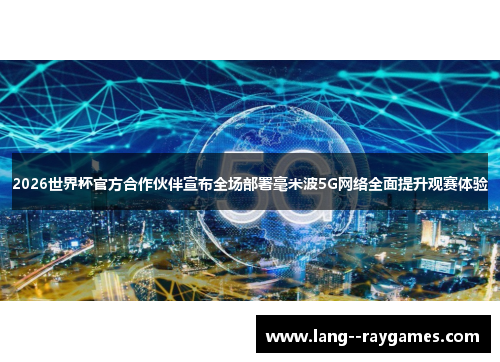 2026世界杯官方合作伙伴宣布全场部署毫米波5G网络全面提升观赛体验
