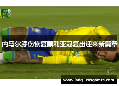 内马尔膝伤恢复顺利亚冠复出迎来新篇章