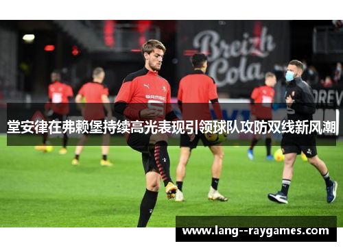 堂安律在弗赖堡持续高光表现引领球队攻防双线新风潮