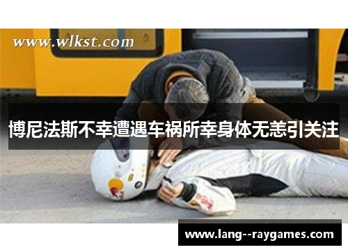 博尼法斯不幸遭遇车祸所幸身体无恙引关注