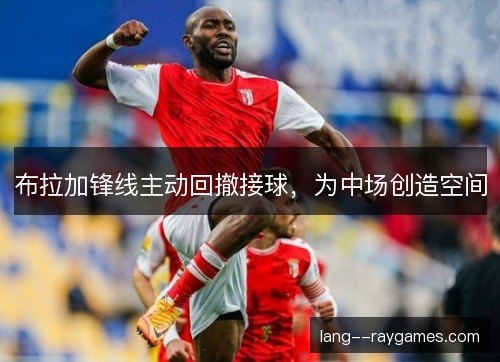 布拉加锋线主动回撤接球,为中场创造空间 布拉加锋线主动回撤接球,为中场创造空间