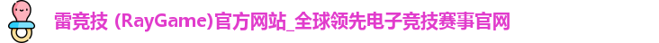 雷竞技 (RayGame)官方网站_全球领先电子竞技赛事官网